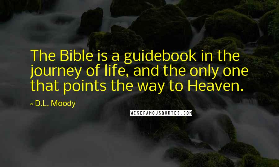 D.L. Moody Quotes: The Bible is a guidebook in the journey of life, and the only one that points the way to Heaven.