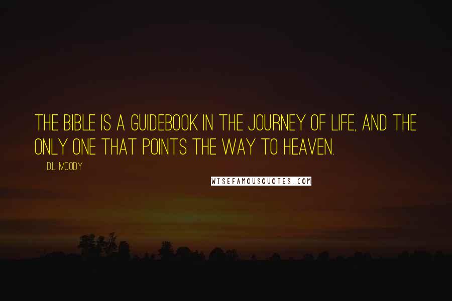 D.L. Moody Quotes: The Bible is a guidebook in the journey of life, and the only one that points the way to Heaven.