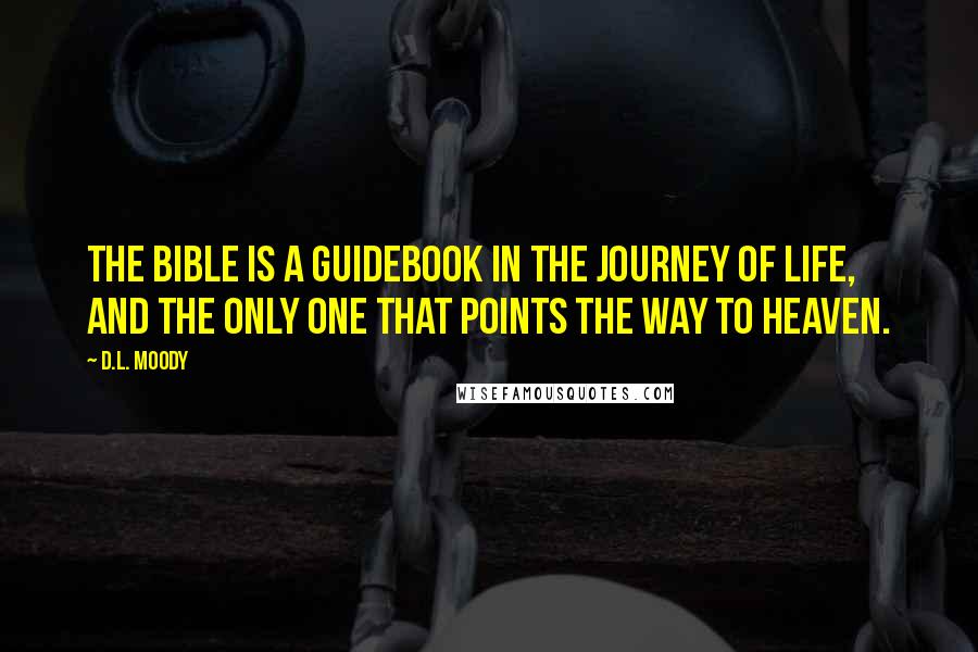 D.L. Moody Quotes: The Bible is a guidebook in the journey of life, and the only one that points the way to Heaven.