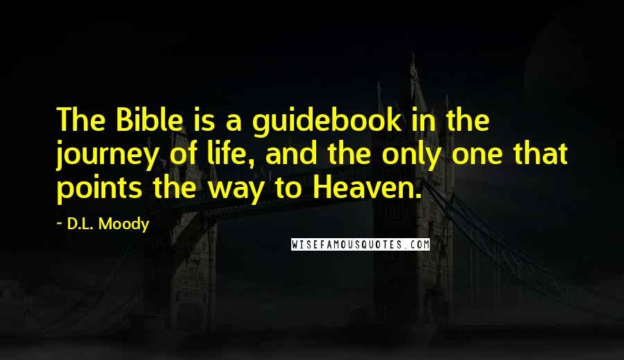 D.L. Moody Quotes: The Bible is a guidebook in the journey of life, and the only one that points the way to Heaven.