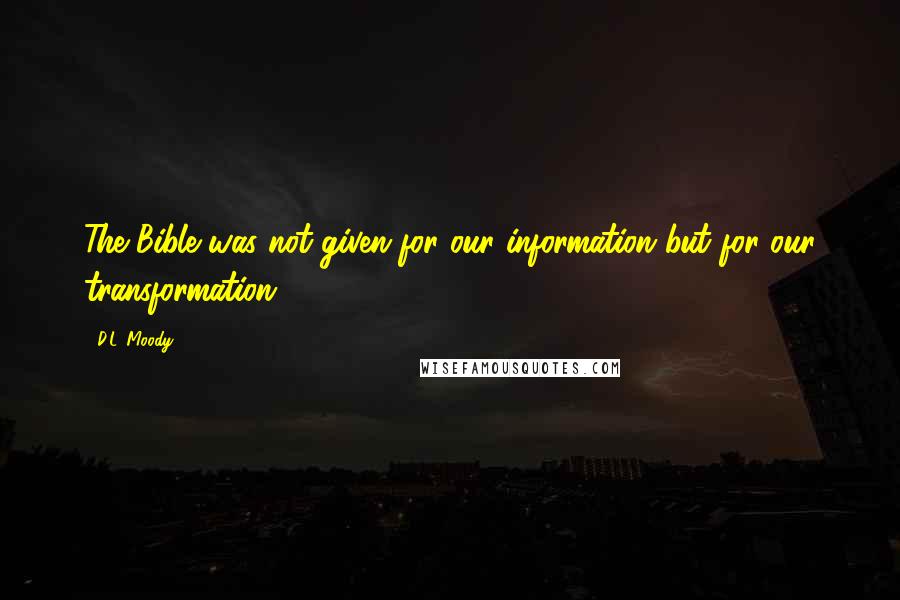 D.L. Moody Quotes: The Bible was not given for our information but for our transformation.