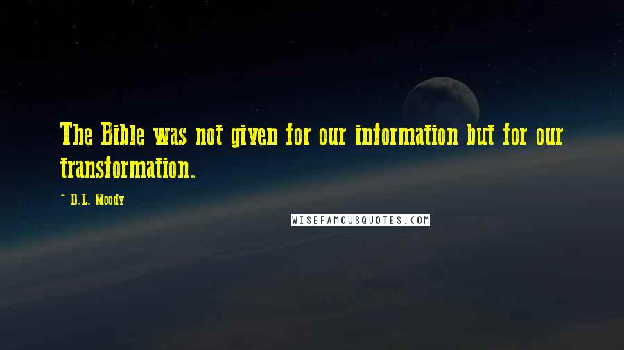 D.L. Moody Quotes: The Bible was not given for our information but for our transformation.