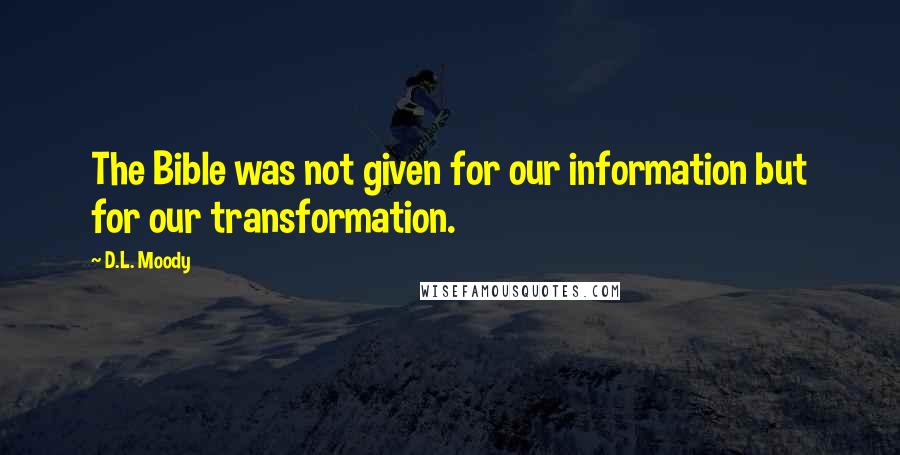 D.L. Moody Quotes: The Bible was not given for our information but for our transformation.