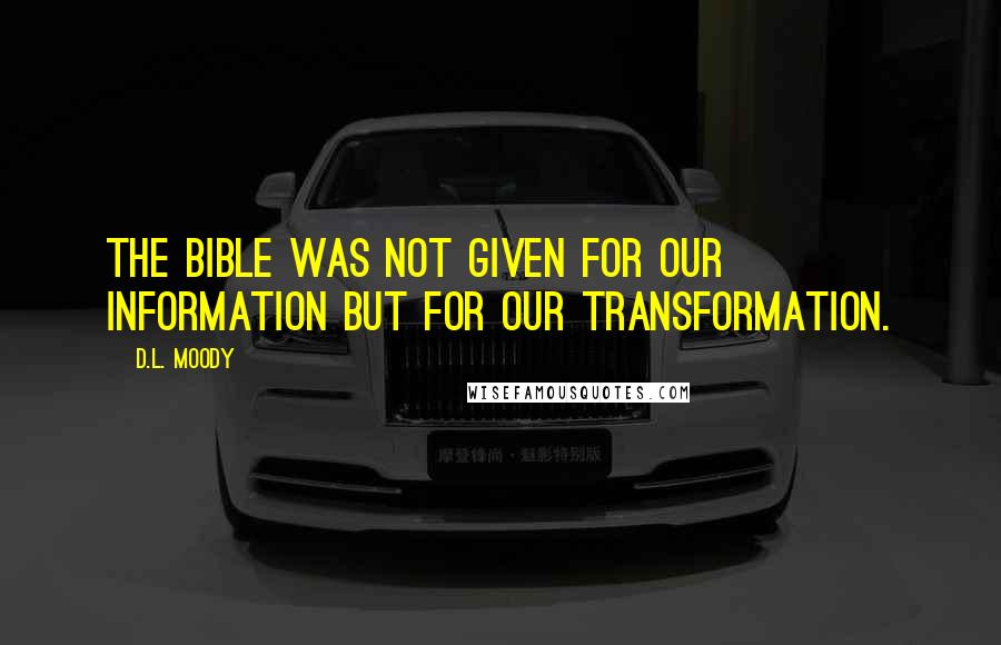 D.L. Moody Quotes: The Bible was not given for our information but for our transformation.