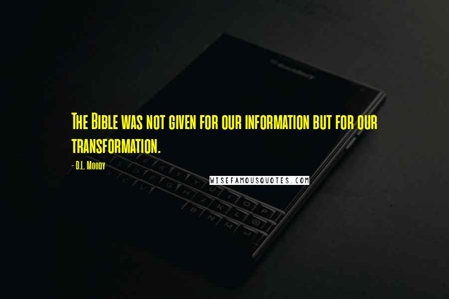 D.L. Moody Quotes: The Bible was not given for our information but for our transformation.