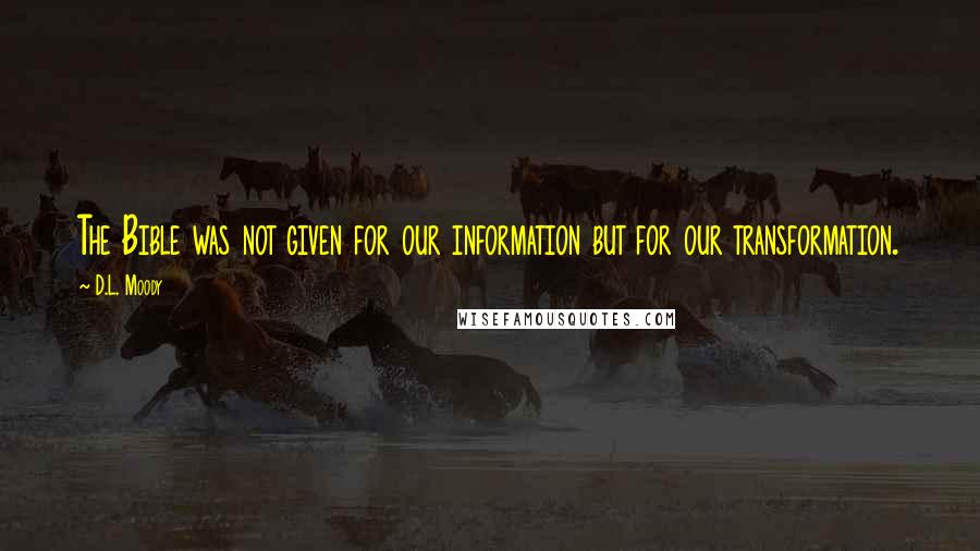 D.L. Moody Quotes: The Bible was not given for our information but for our transformation.