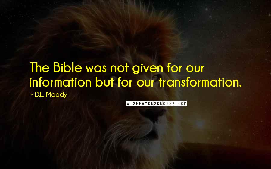 D.L. Moody Quotes: The Bible was not given for our information but for our transformation.