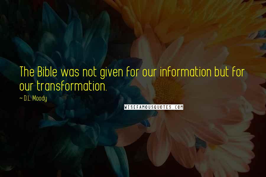 D.L. Moody Quotes: The Bible was not given for our information but for our transformation.