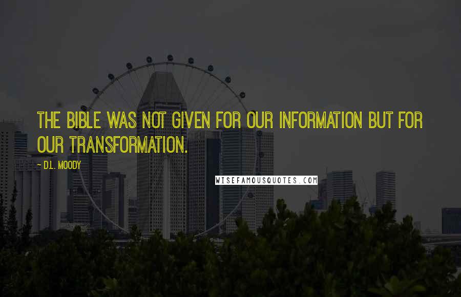 D.L. Moody Quotes: The Bible was not given for our information but for our transformation.