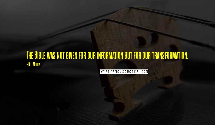 D.L. Moody Quotes: The Bible was not given for our information but for our transformation.