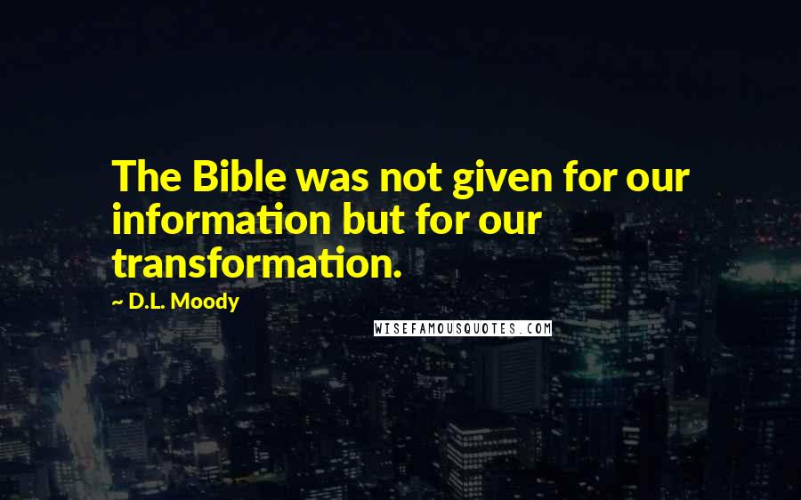 D.L. Moody Quotes: The Bible was not given for our information but for our transformation.