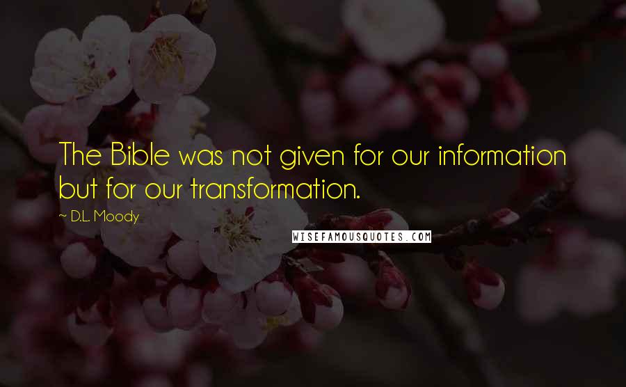 D.L. Moody Quotes: The Bible was not given for our information but for our transformation.