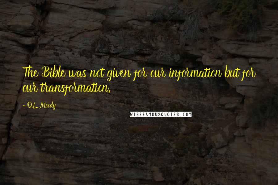 D.L. Moody Quotes: The Bible was not given for our information but for our transformation.