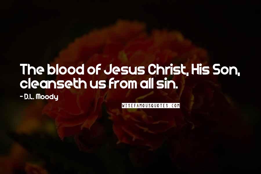 D.L. Moody Quotes: The blood of Jesus Christ, His Son, cleanseth us from all sin.