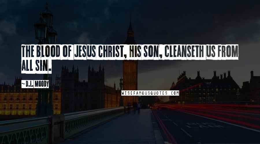 D.L. Moody Quotes: The blood of Jesus Christ, His Son, cleanseth us from all sin.