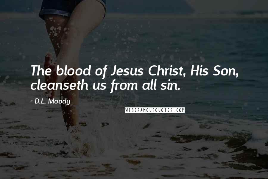 D.L. Moody Quotes: The blood of Jesus Christ, His Son, cleanseth us from all sin.