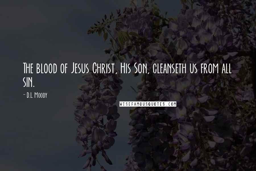 D.L. Moody Quotes: The blood of Jesus Christ, His Son, cleanseth us from all sin.