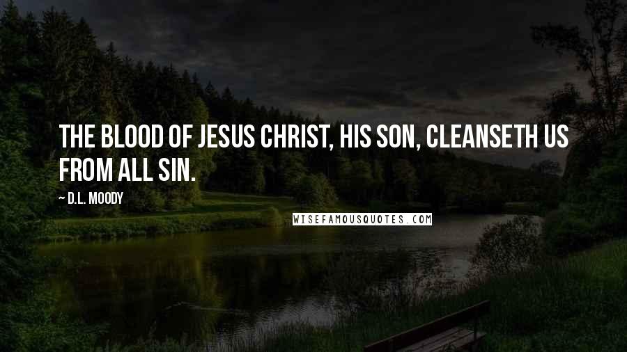 D.L. Moody Quotes: The blood of Jesus Christ, His Son, cleanseth us from all sin.