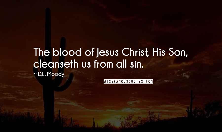 D.L. Moody Quotes: The blood of Jesus Christ, His Son, cleanseth us from all sin.
