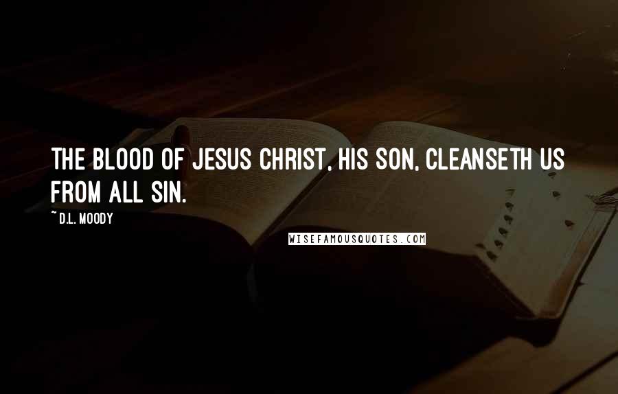 D.L. Moody Quotes: The blood of Jesus Christ, His Son, cleanseth us from all sin.