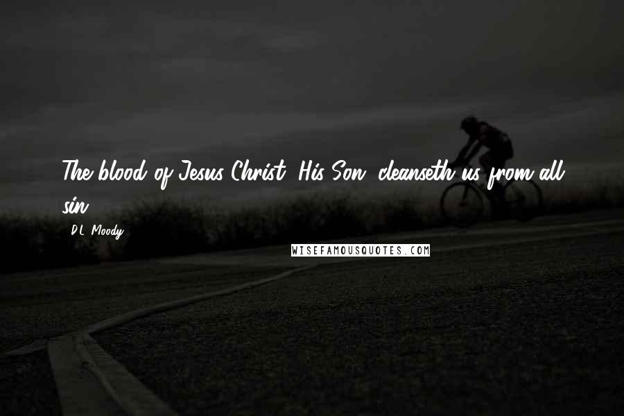 D.L. Moody Quotes: The blood of Jesus Christ, His Son, cleanseth us from all sin.