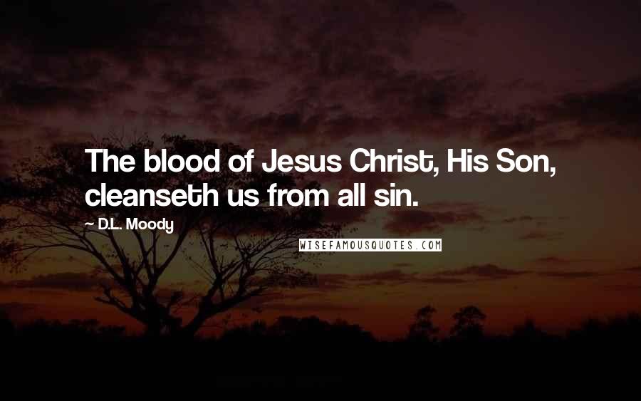 D.L. Moody Quotes: The blood of Jesus Christ, His Son, cleanseth us from all sin.