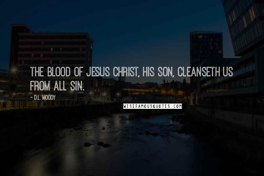 D.L. Moody Quotes: The blood of Jesus Christ, His Son, cleanseth us from all sin.