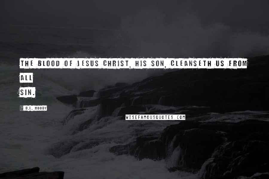 D.L. Moody Quotes: The blood of Jesus Christ, His Son, cleanseth us from all sin.