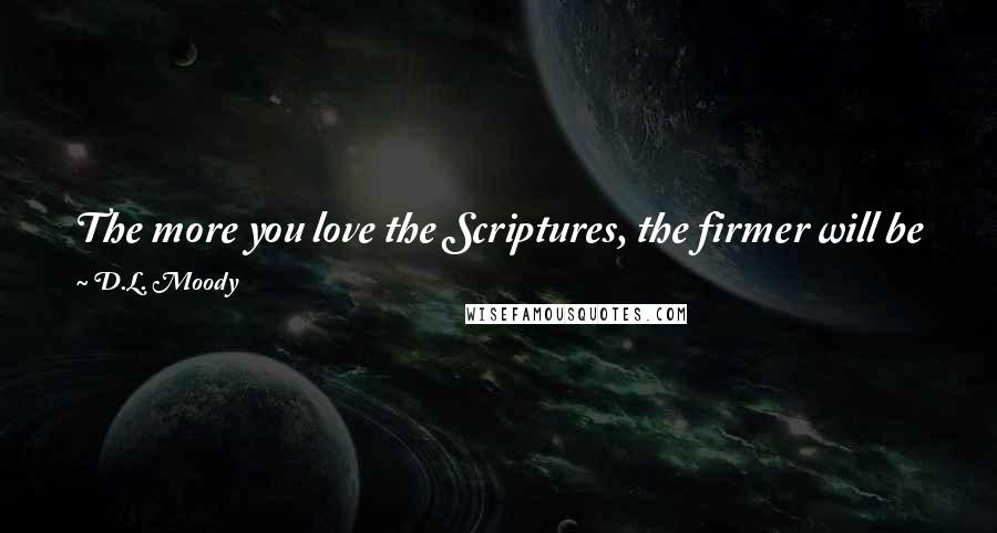 D.L. Moody Quotes: The more you love the Scriptures, the firmer will be your faith. There is little backsliding when people love the Scriptures.