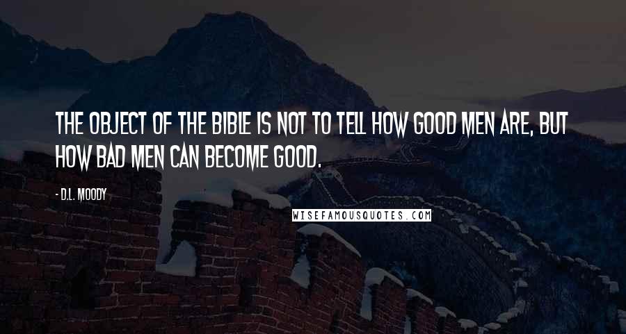 D.L. Moody Quotes: The object of the Bible is not to tell how good men are, but how bad men can become good.