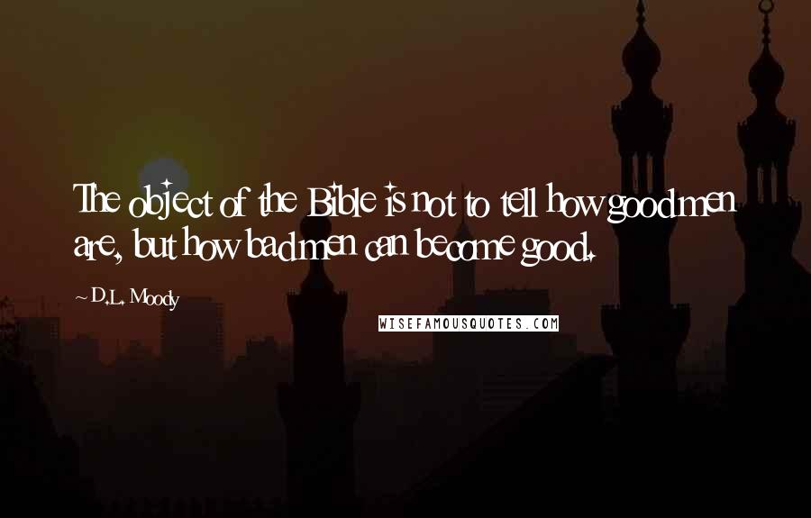 D.L. Moody Quotes: The object of the Bible is not to tell how good men are, but how bad men can become good.