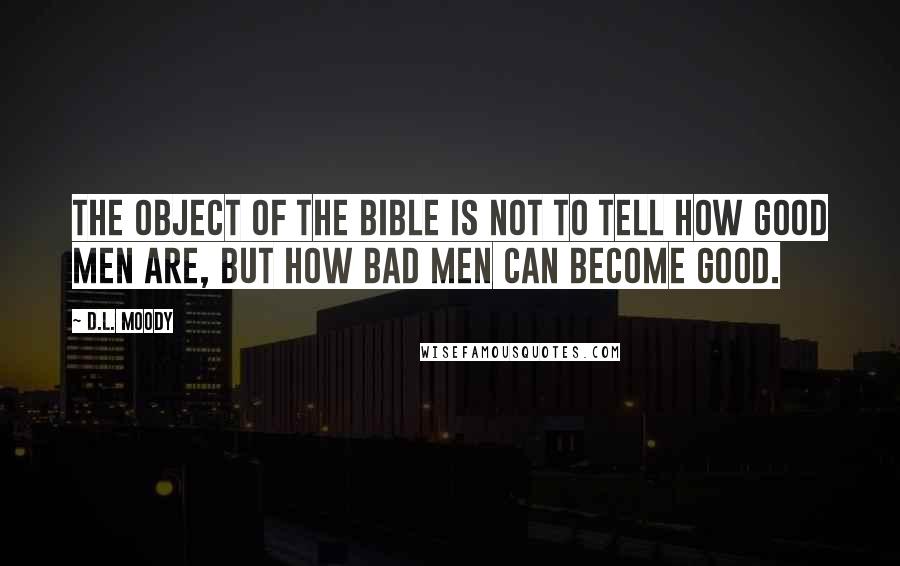 D.L. Moody Quotes: The object of the Bible is not to tell how good men are, but how bad men can become good.