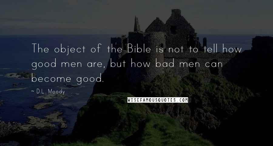 D.L. Moody Quotes: The object of the Bible is not to tell how good men are, but how bad men can become good.