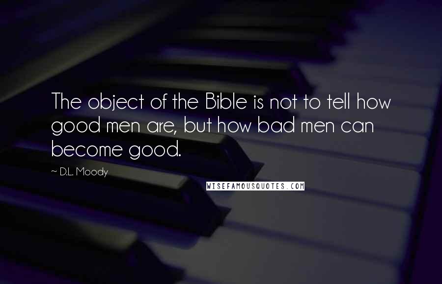 D.L. Moody Quotes: The object of the Bible is not to tell how good men are, but how bad men can become good.