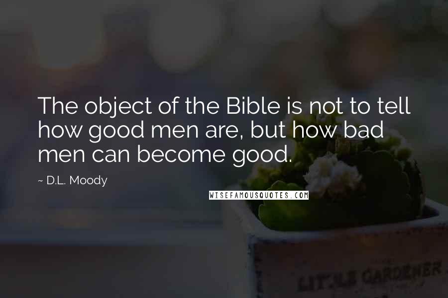 D.L. Moody Quotes: The object of the Bible is not to tell how good men are, but how bad men can become good.