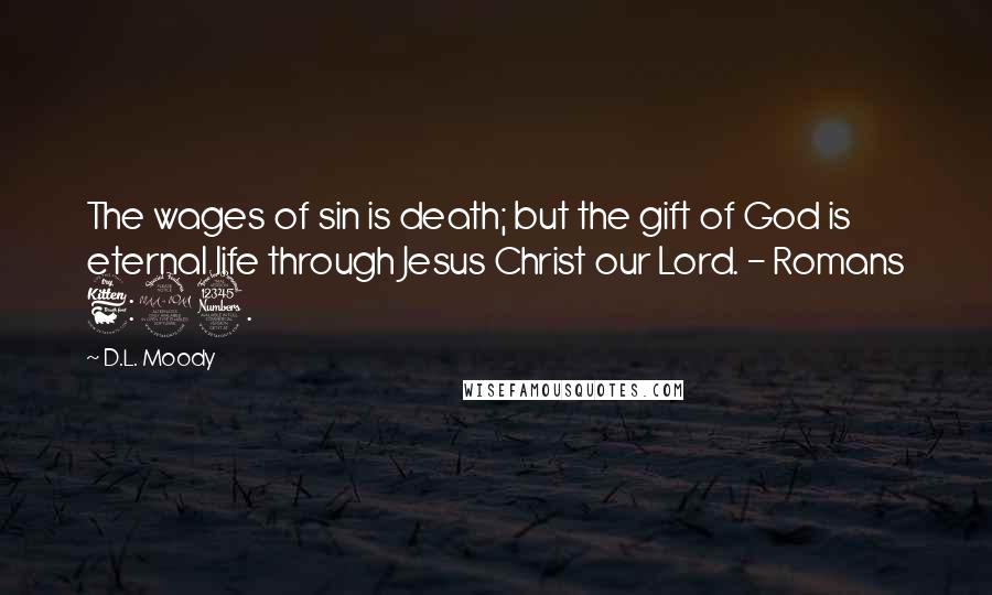 D.L. Moody Quotes: The wages of sin is death; but the gift of God is eternal life through Jesus Christ our Lord. - Romans 6:23.