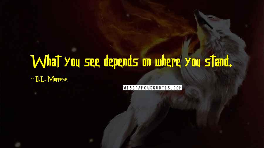 D.L. Morrese Quotes: What you see depends on where you stand.