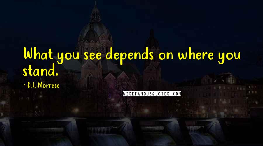 D.L. Morrese Quotes: What you see depends on where you stand.