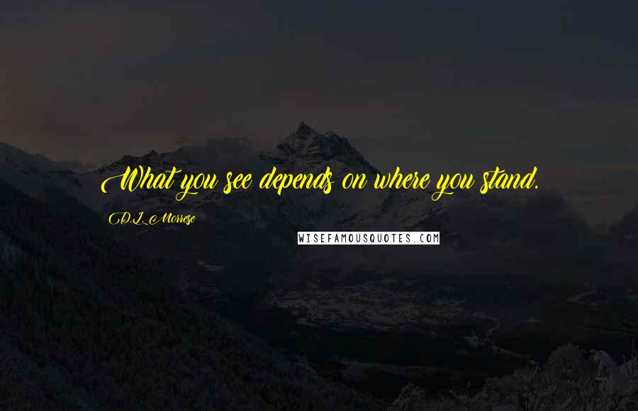 D.L. Morrese Quotes: What you see depends on where you stand.