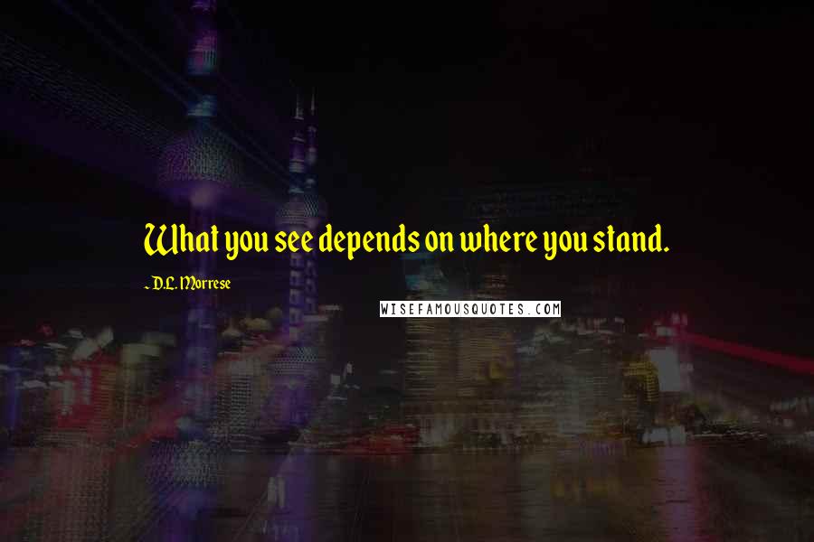 D.L. Morrese Quotes: What you see depends on where you stand.