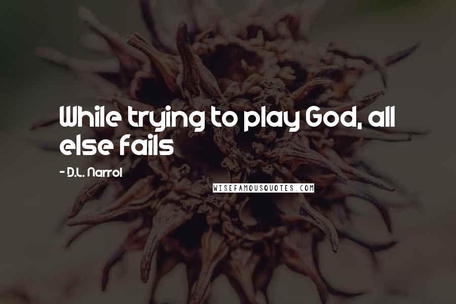 D.L. Narrol Quotes: While trying to play God, all else fails