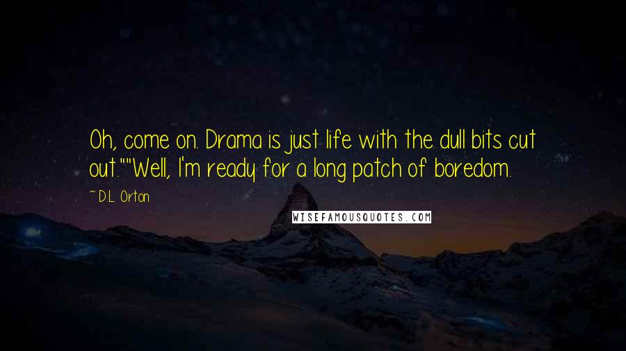 D.L. Orton Quotes: Oh, come on. Drama is just life with the dull bits cut out.""Well, I'm ready for a long patch of boredom.