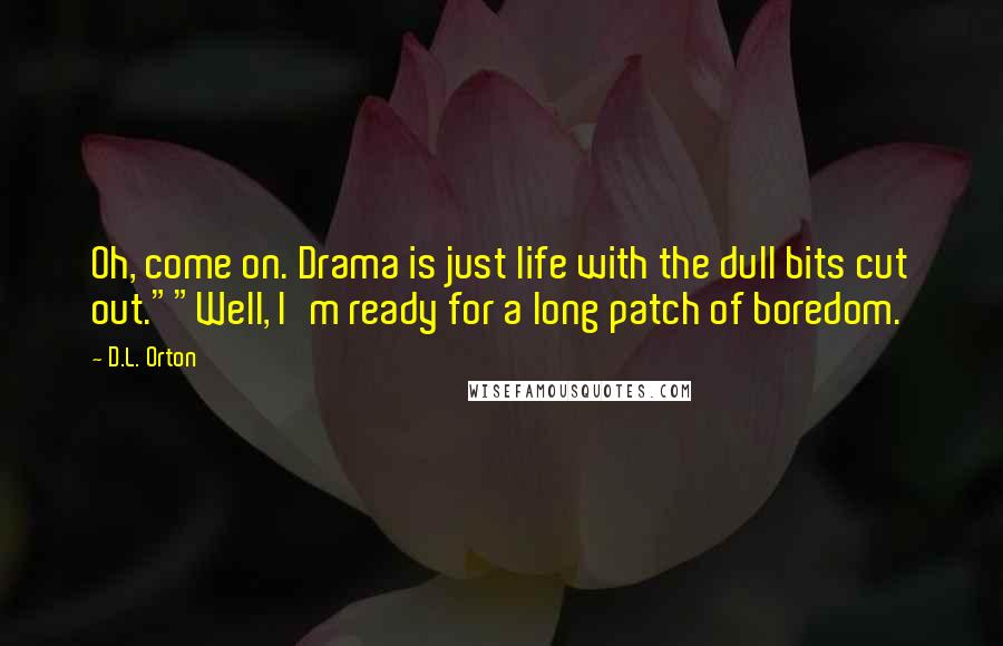 D.L. Orton Quotes: Oh, come on. Drama is just life with the dull bits cut out.""Well, I'm ready for a long patch of boredom.