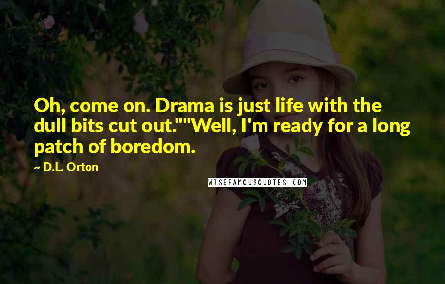 D.L. Orton Quotes: Oh, come on. Drama is just life with the dull bits cut out.""Well, I'm ready for a long patch of boredom.