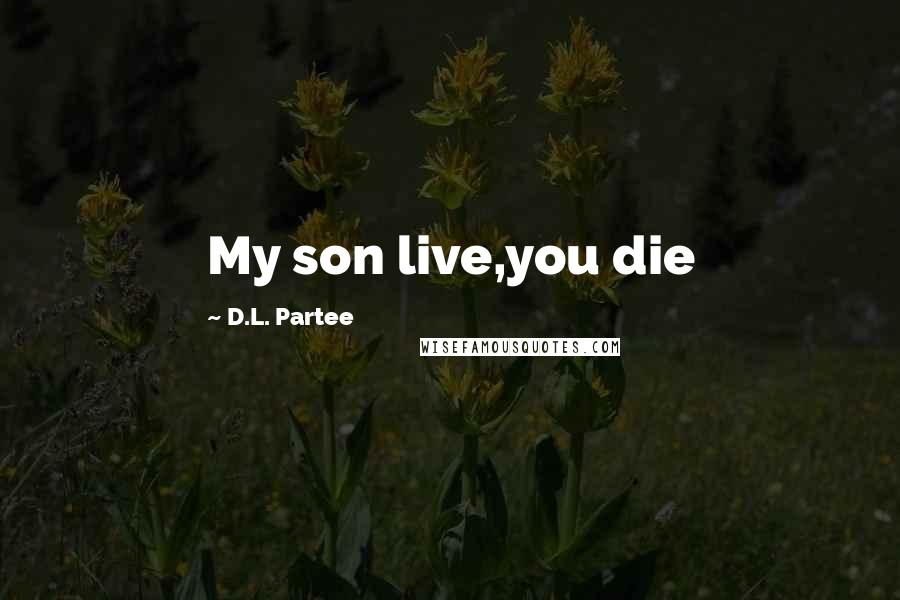 D.L. Partee Quotes: My son live,you die