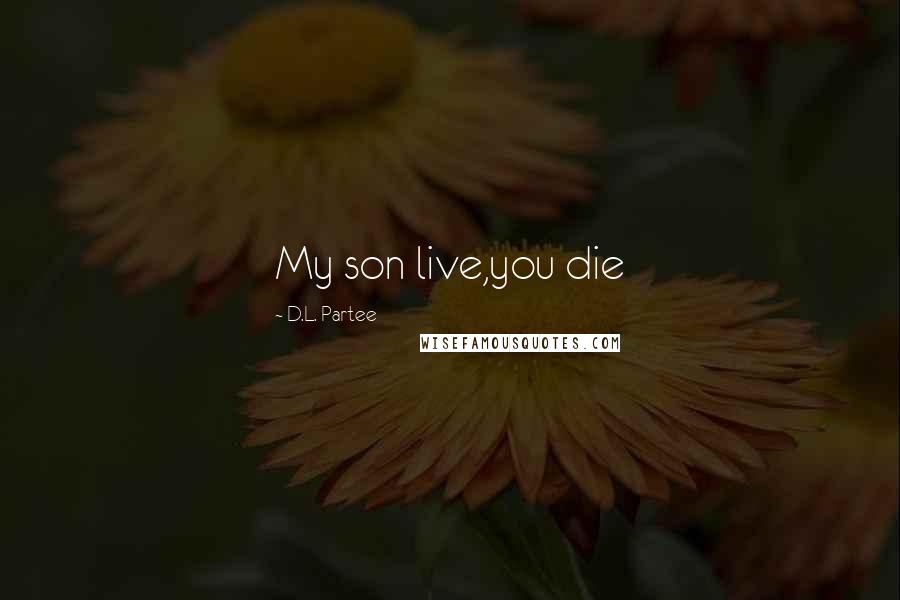 D.L. Partee Quotes: My son live,you die