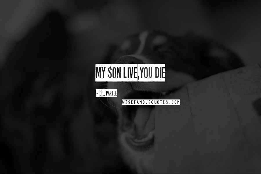 D.L. Partee Quotes: My son live,you die