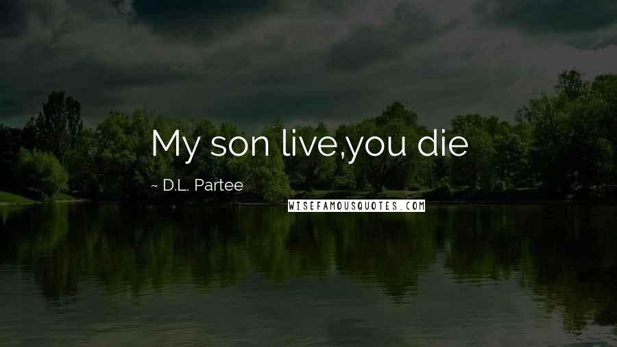 D.L. Partee Quotes: My son live,you die