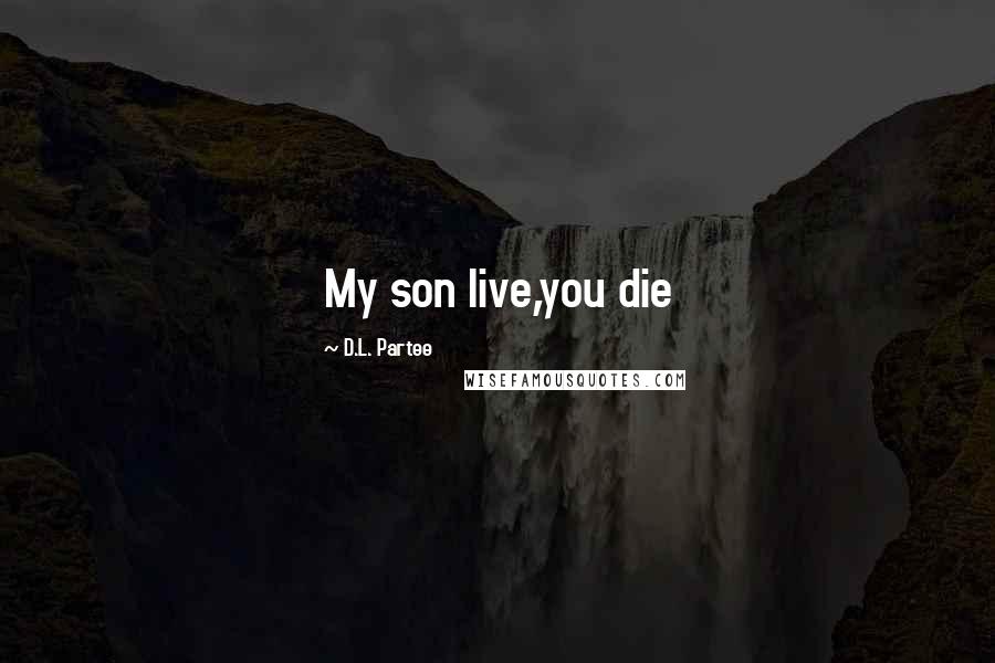 D.L. Partee Quotes: My son live,you die