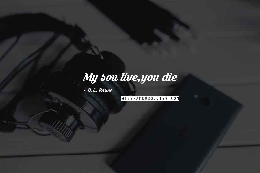 D.L. Partee Quotes: My son live,you die